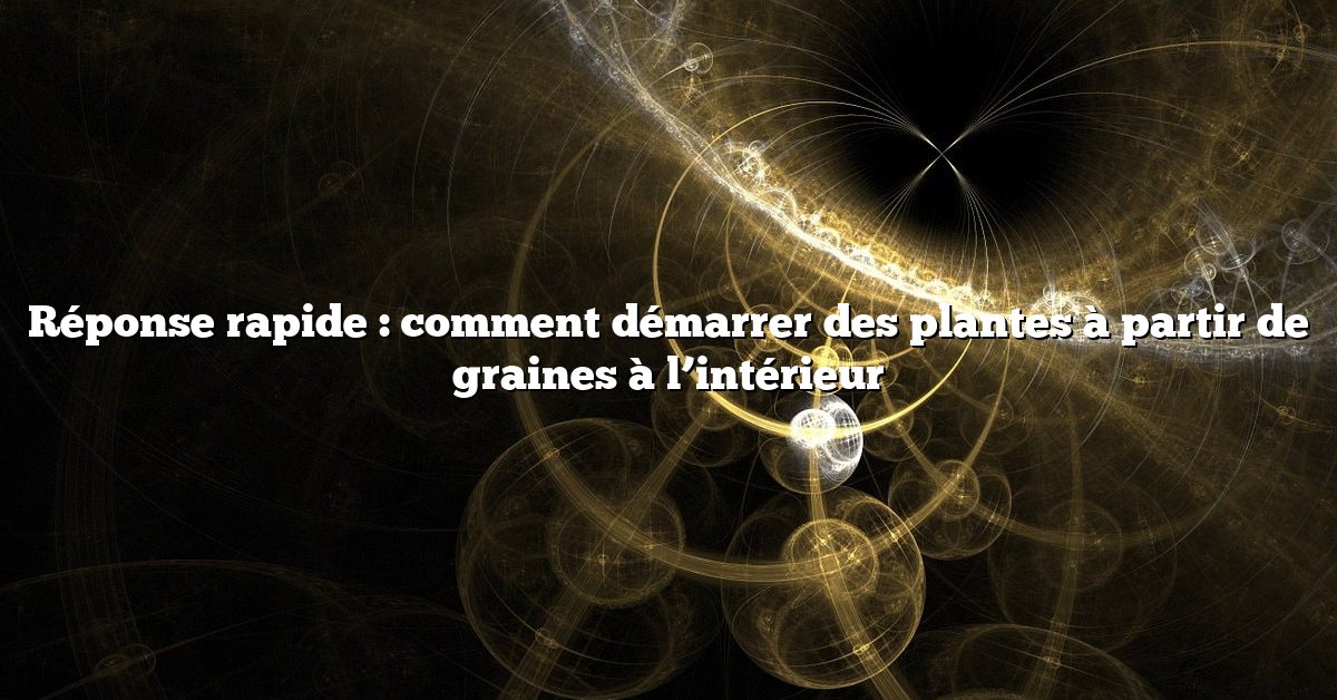 Réponse rapide : comment démarrer des plantes à partir de graines à l’intérieur